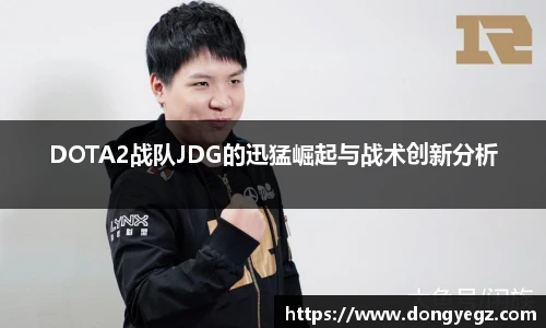 雷火电竞DOTA2战队JDG的迅猛崛起与战术创新分析